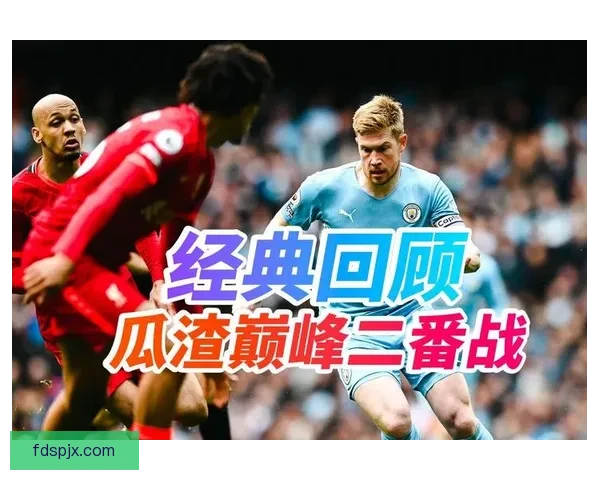 利物浦vs曼城二比二激战九十分钟英超巅峰对决全景回顾深度解析 利物浦vs曼城二比二激战九十分钟英超巅峰对决全景回顾深度解析